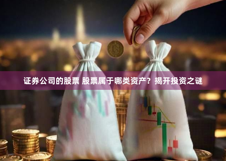 证券公司的股票 股票属于哪类资产？揭开投资之谜