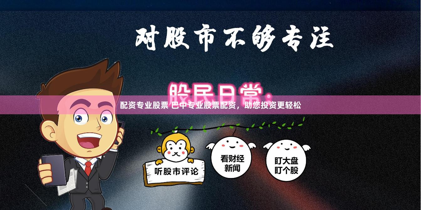 配资专业股票 巴中专业股票配资，助您投资更轻松