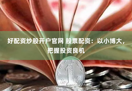好配资炒股开户官网 股票配资：以小博大，把握投资良机