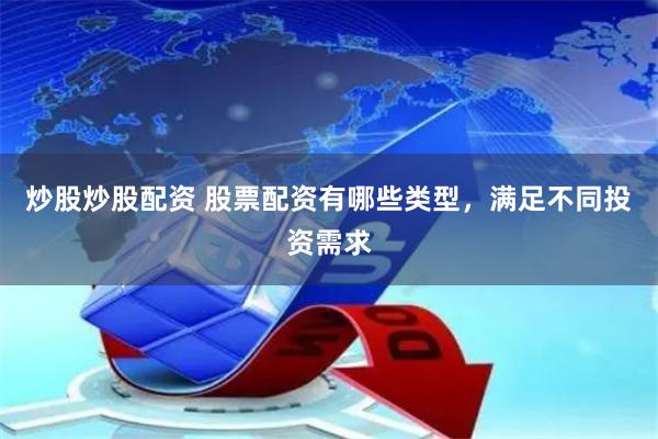 炒股炒股配资 股票配资有哪些类型，满足不同投资需求