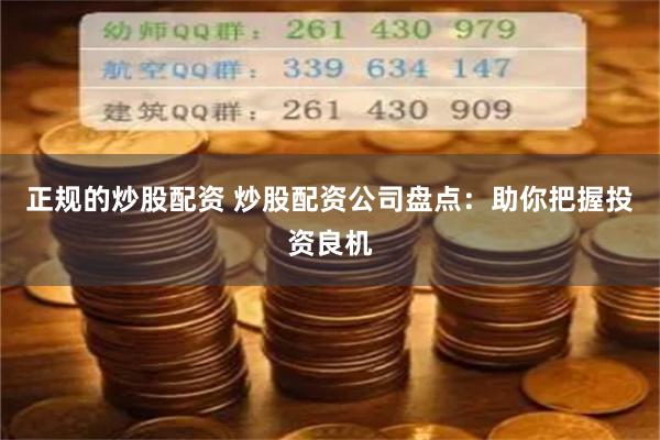 正规的炒股配资 炒股配资公司盘点：助你把握投资良机