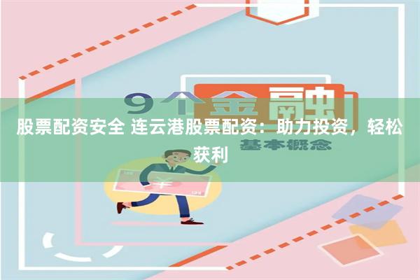 股票配资安全 连云港股票配资：助力投资，轻松获利