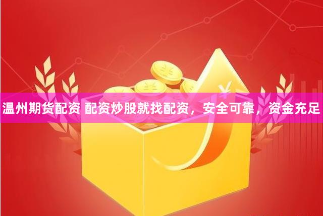 温州期货配资 配资炒股就找配资，安全可靠，资金充足