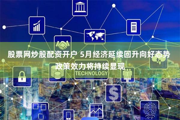股票网炒股配资开户 5月经济延续回升向好态势 政策效力将持续显现