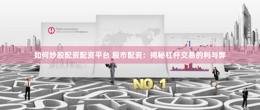 如何炒股配资配资平台 股市配资：揭秘杠杆交易的利与弊