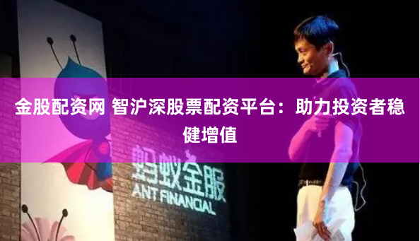 金股配资网 智沪深股票配资平台：助力投资者稳健增值