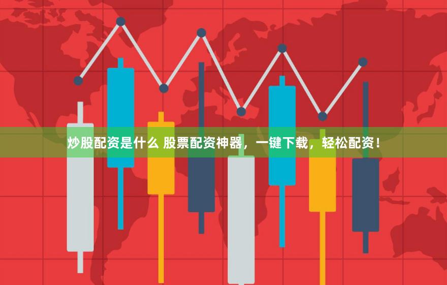 炒股配资是什么 股票配资神器，一键下载，轻松配资！