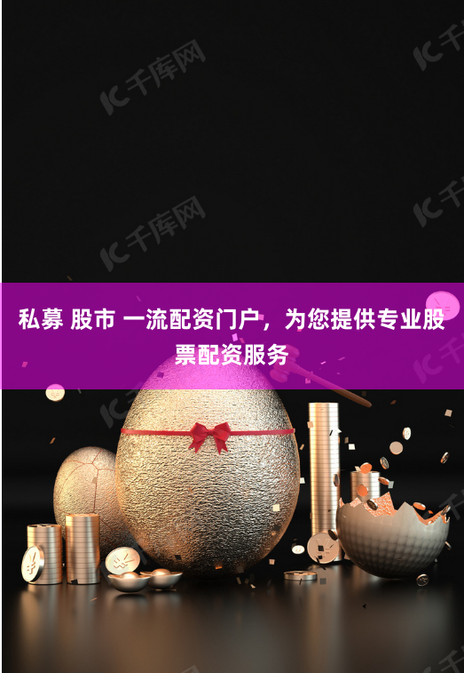 私募 股市 一流配资门户，为您提供专业股票配资服务