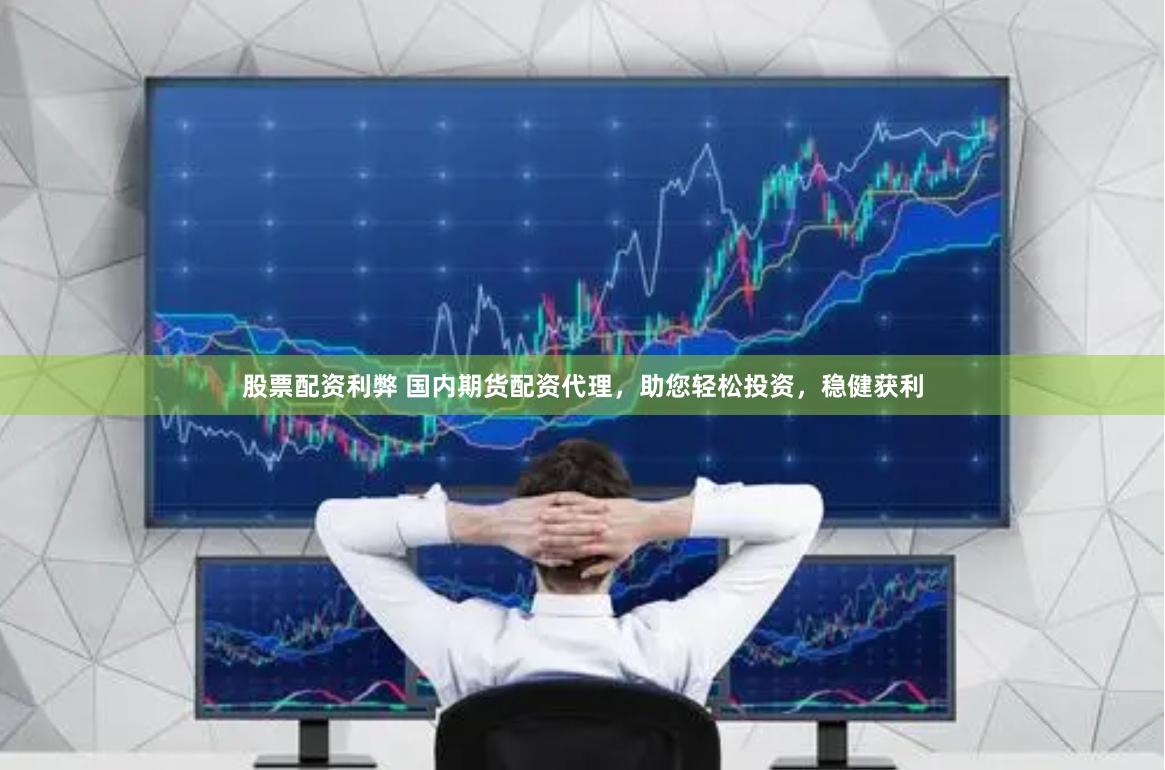 股票配资利弊 国内期货配资代理，助您轻松投资，稳健获利