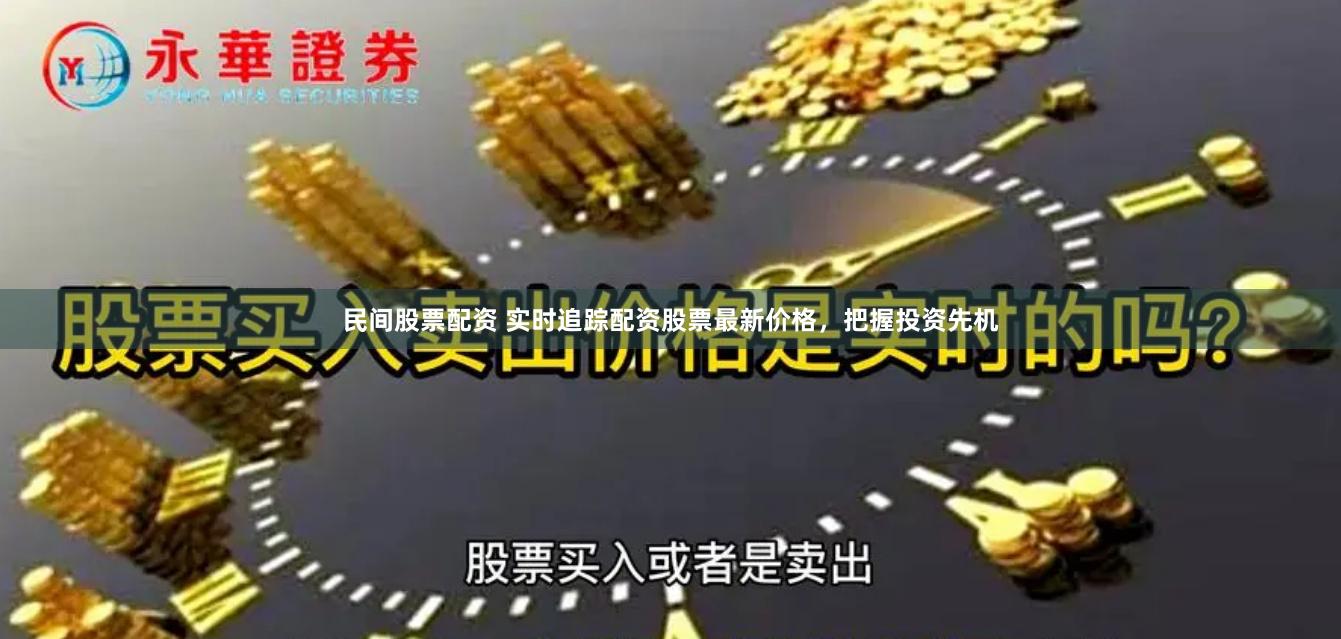 民间股票配资 实时追踪配资股票最新价格，把握投资先机