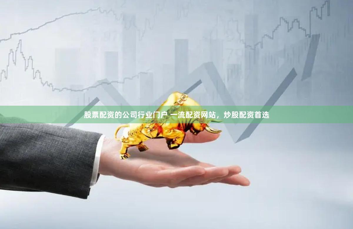 股票配资的公司行业门户 一流配资网站，炒股配资首选