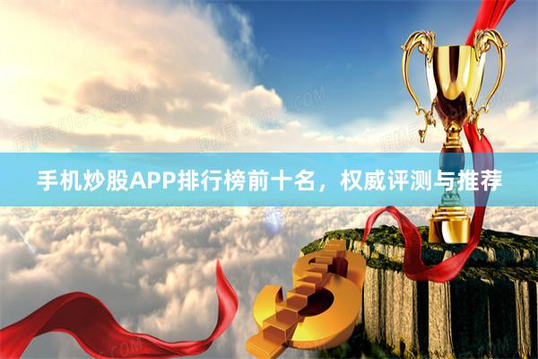 手机炒股APP排行榜前十名，权威评测与推荐