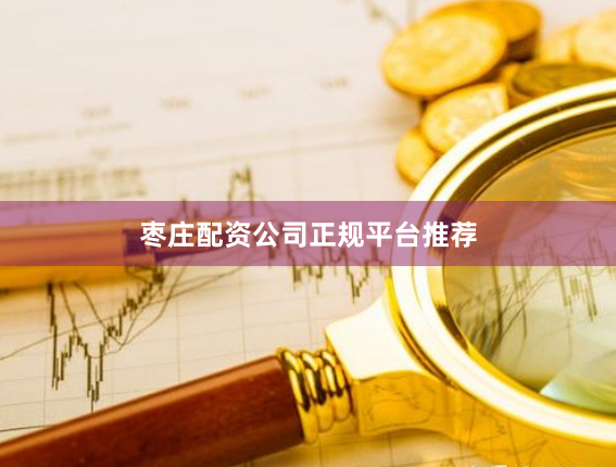 枣庄配资公司正规平台推荐