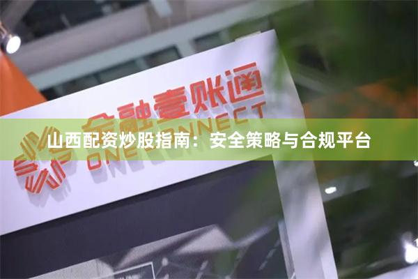 山西配资炒股指南：安全策略与合规平台