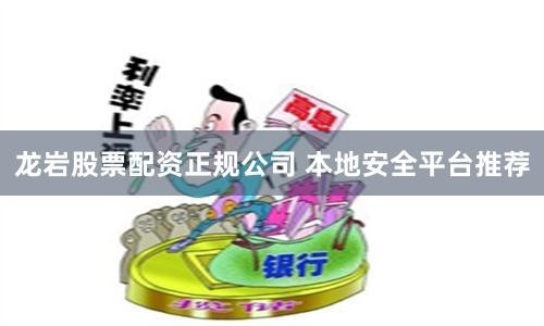 龙岩股票配资正规公司 本地安全平台推荐