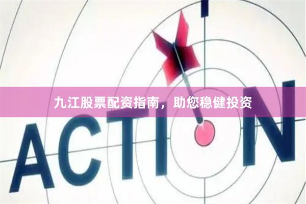 九江股票配资指南，助您稳健投资