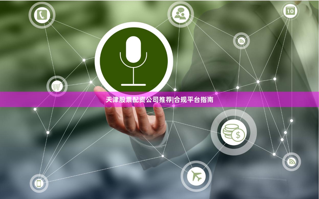 天津股票配资公司推荐|合规平台指南