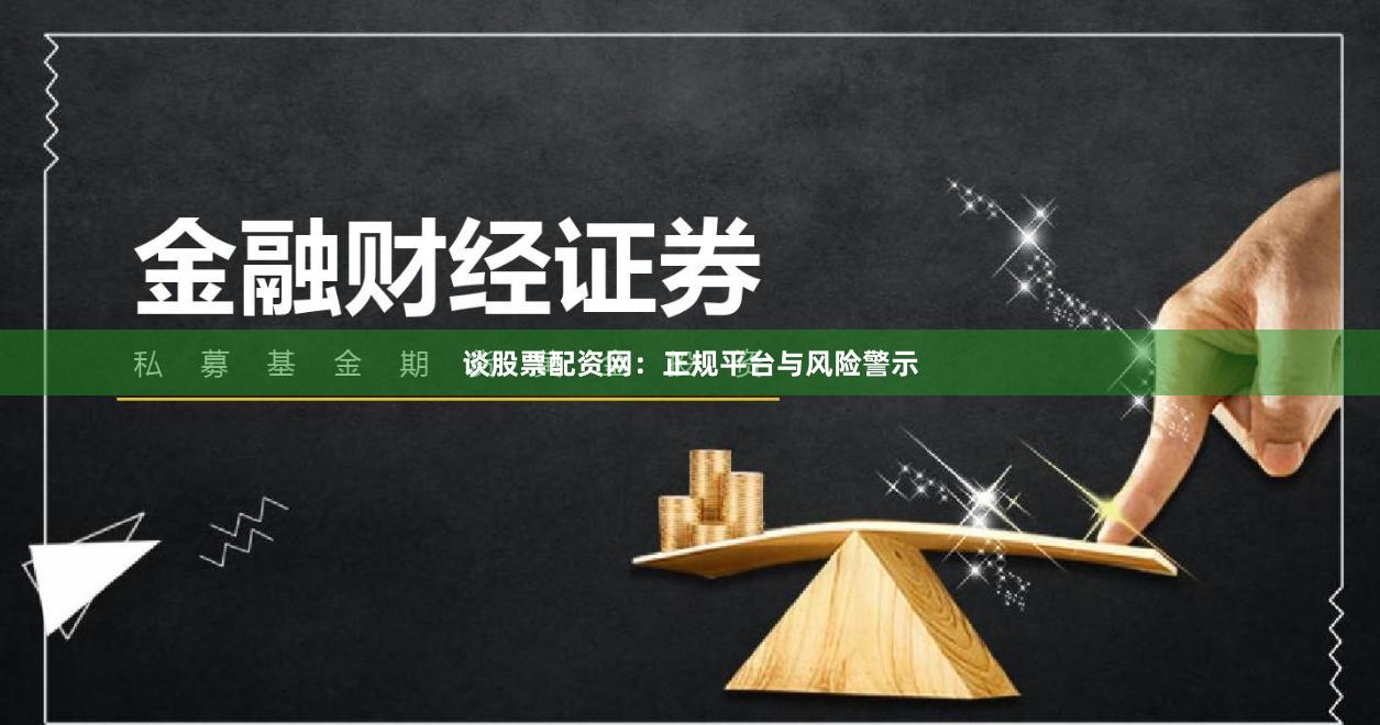 谈股票配资网：正规平台与风险警示
