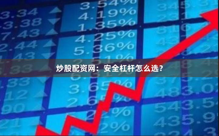 炒股配资网：安全杠杆怎么选？