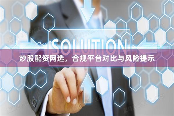 炒股配资网选，合规平台对比与风险提示