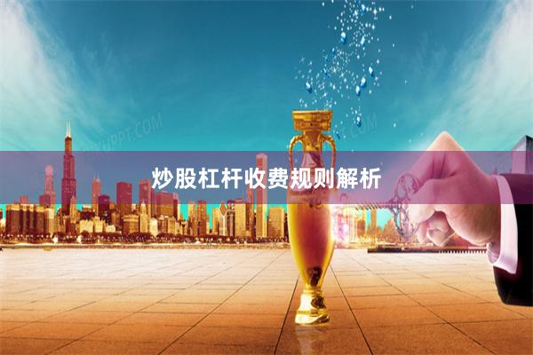 炒股杠杆收费规则解析