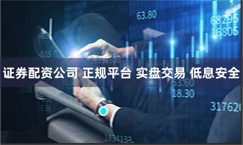 证券配资公司 正规平台 实盘交易 低息安全