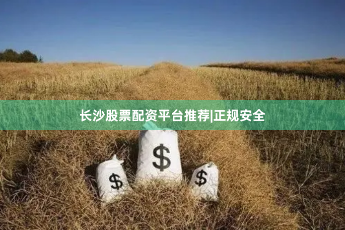 长沙股票配资平台推荐|正规安全