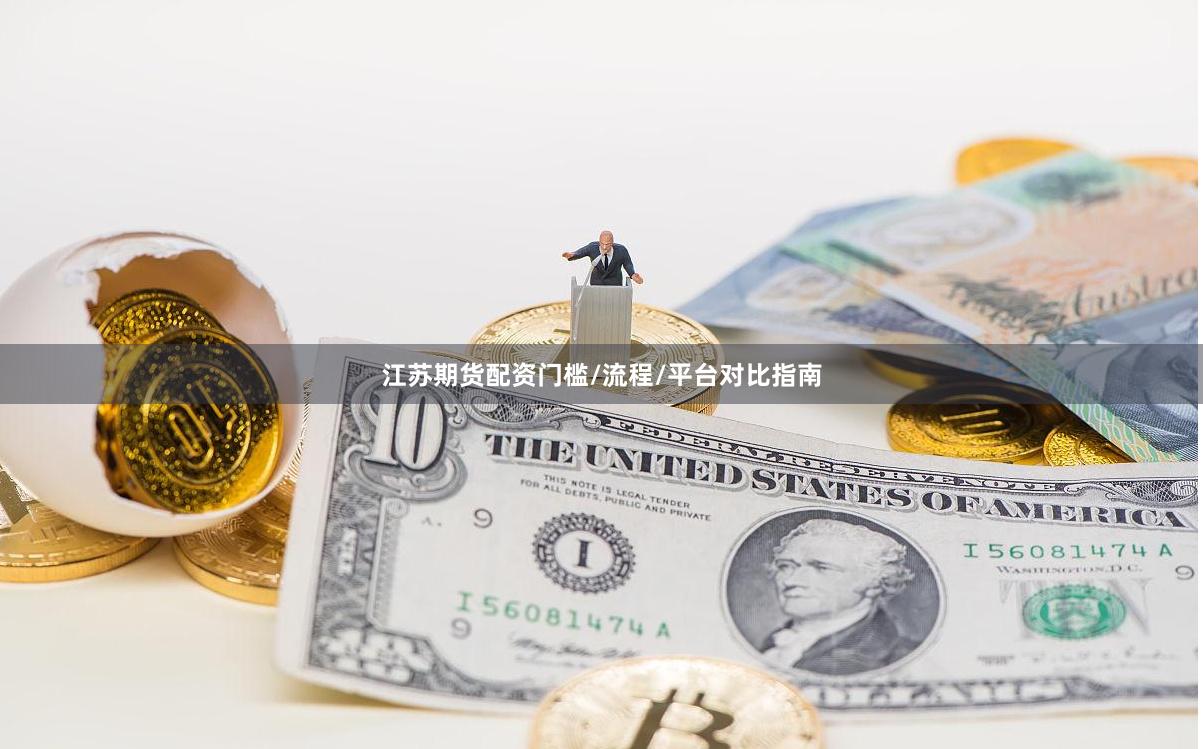 江苏期货配资门槛/流程/平台对比指南