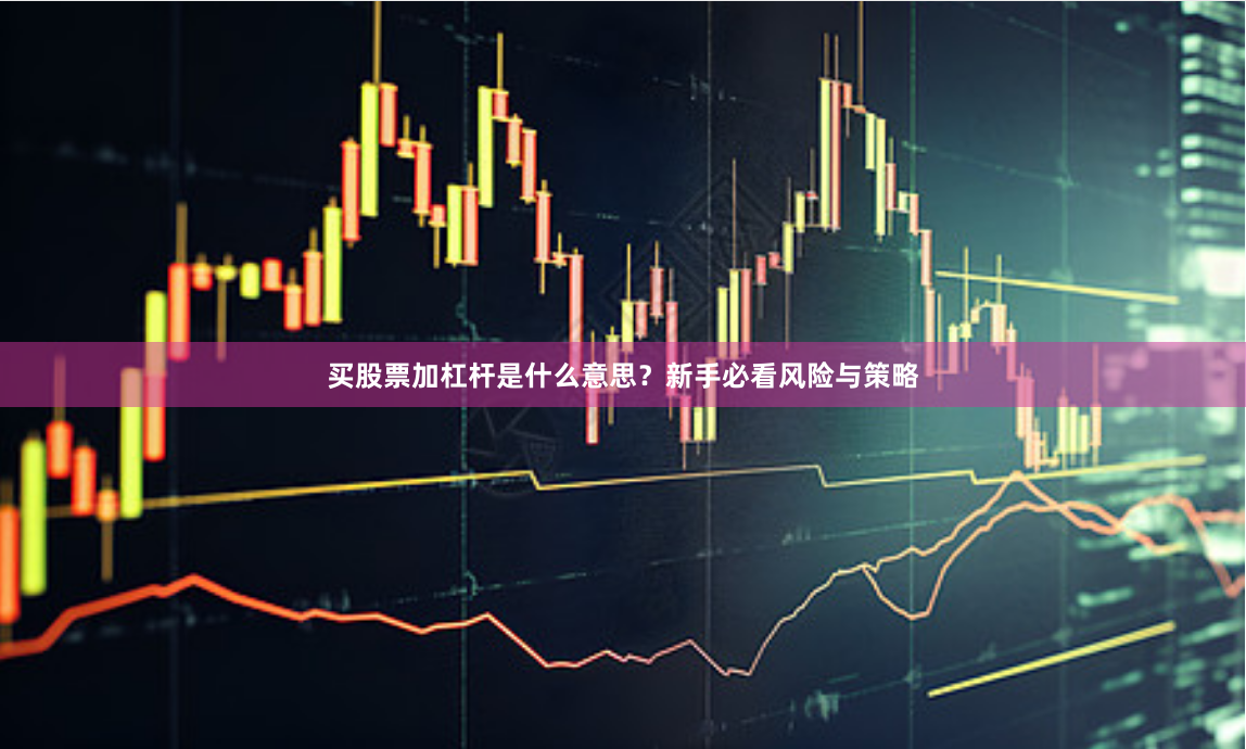 买股票加杠杆是什么意思？新手必看风险与策略