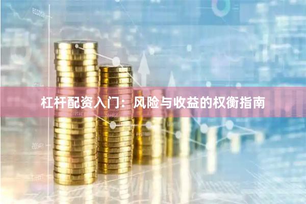 杠杆配资入门：风险与收益的权衡指南