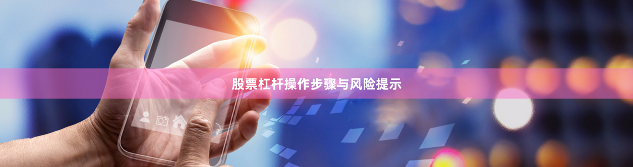 股票杠杆操作步骤与风险提示